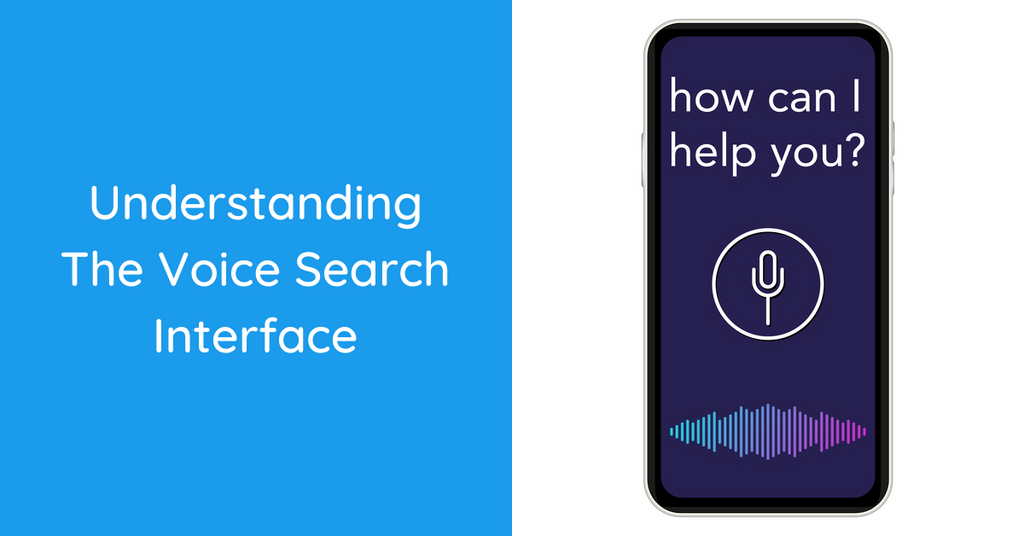 Understanding the Voice Search Interface & Why Your Business Needs to Adapt